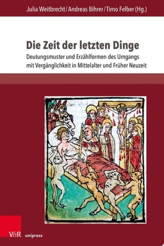 Die Zeit der letzten Dinge Deutungsmuster und Erzählformen des Umgangs mit Vergänglichkeit in Mittelalter und Früher Neuzeit