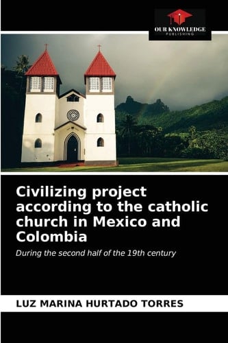 Civilizing project according to the catholic church in Mexico and Colombia: During the second half of the 19th century