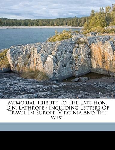 Memorial tribute to the late Hon. D.N. Lathrope: including letters of travel in Europe, Virginia and the West
