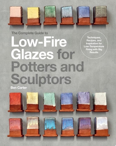 The Complete Guide to Low-Fire Glazes for Potters and Sculptors Techniques, Recipes, and Inspiration for Low-Temperature Firing with Big Results