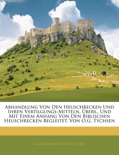 Abhandlung Von Den Heuschrecken Und Ihren Vertilgungs-Mitteln. (German Edition)