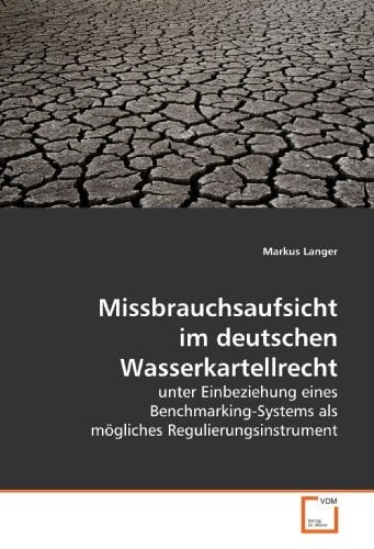 Missbrauchsaufsicht im deutschen Wasserkartellrecht: unter Einbeziehung eines Benchmarking-Systems als mögliches Regulierungsinstrument (German Edition)