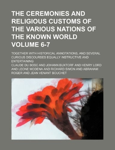 The Ceremonies and religious customs of the various nations of the known world Volume 6-7; together with historical annotations, and several curious discourses equally instructive and entertaining