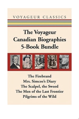 The Voyageur Canadian Biographies 5-Book Bundle The Firebrand / Mrs. Simcoe's Diary / The Scalpel, the Sword / The Men of the Last Frontier / Pilgrims of the Wild