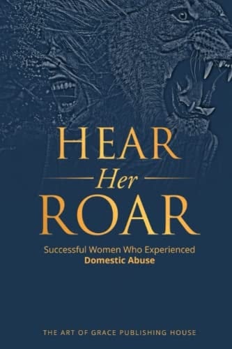 Hear Her Roar Successful Women Who Experienced Domestic Abuse