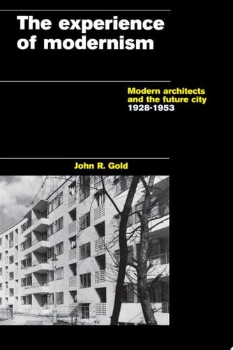 The Experience of Modernism Modern Architects and the Future City, 1928-53