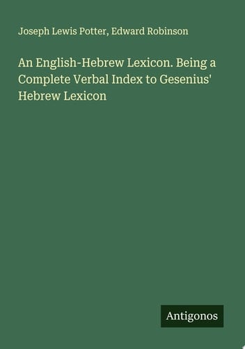 An English-Hebrew Lexicon. Being a Complete Verbal Index to Gesenius' Hebrew Lexicon