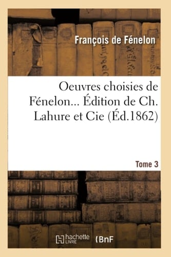 Oeuvres Choisies de Fénelon... Édition de Ch. Lahure Et Cie, .... Tome 3