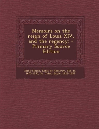 Memoirs on the Reign of Louis Xiv, and the Regency; - Primary Source Edition