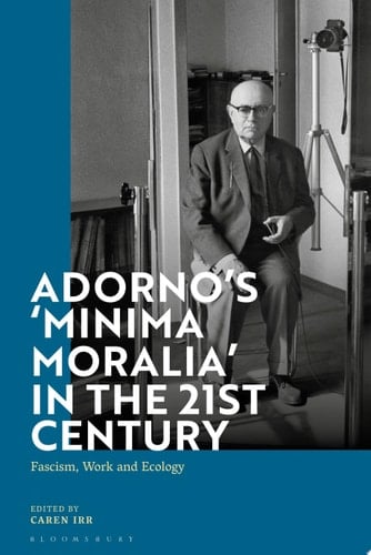 Adorno's 'Minima Moralia' in the 21st Century Fascism, Work, and Ecology