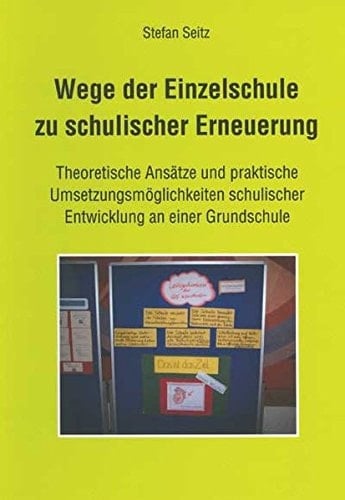Wege der Einzelschule zu schulischer Erneuerung theoretische Ansätze und praktische Umsetzungsmöglichkeiten schulischer Entwicklung an einer Grundschule