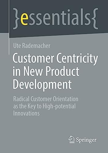 Customer Centricity in New Product Development Radical Customer Orientation as the Key to High-potential Innovations