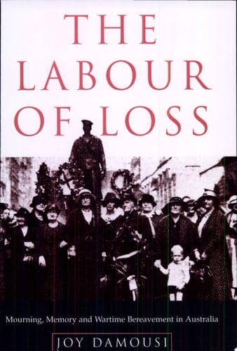 The Labour of Loss Mourning, Memory and Wartime Bereavement in Australia