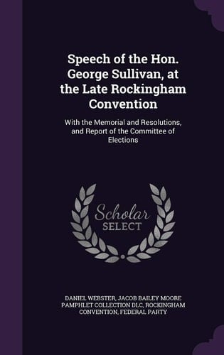Speech of the Hon. George Sullivan, at the Late Rockingham Convention With the Memorial and Resolutions, and Report of the Committee of Elections