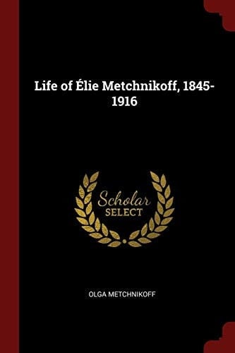 Life of Élie Metchnikoff, 1845-1916