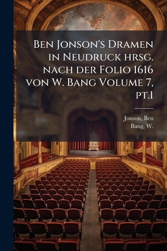 Ben Jonson's Dramen in Neudruck Hrsg. Nach der Folio 1616 Von W. Bang Volume 7, Pt. 1