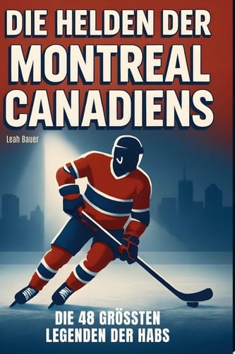 Die Helden der Montreal Canadiens Die 48 größten Legenden der Habs