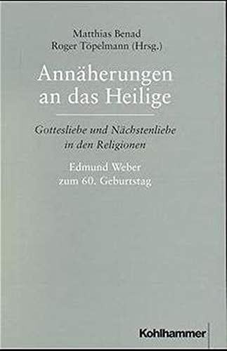 Annäherungen an das Heilige Gottesliebe und Nächstenliebe in den Religionen : Edmund Weber zum 60. Geburtstag