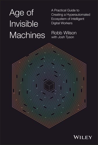 Age of Invisible Machines A Practical Guide to Creating a Hyperautomated Ecosystem of Intelligent Digital Workers