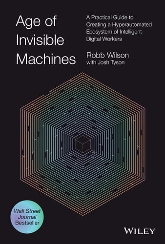 Age of Invisible Machines A Practical Guide to Creating a Hyperautomated Ecosystem of Intelligent Digital Workers