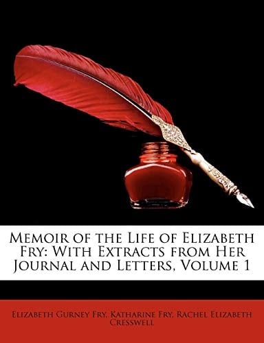 Memoir of the Life of Elizabeth Fry: With Extracts from Her Journal and Letters, Volume 1