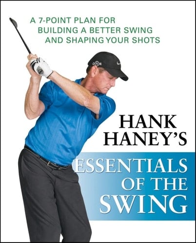 Hank Haney's Essentials of the Swing A 7-Point Plan for Building a Better Swing and Shaping Your Shots