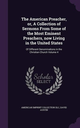 The American Preacher, Or, A Collection of Sermons From Some of the Most Eminent Preachers, Now Living in the United States Of Different Denominations in the Christian Church Volume 4