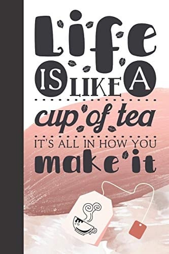 Life Is Like a Cup of Tea It's All in How You Make It Inspiring Creative Lined Writing Journal
