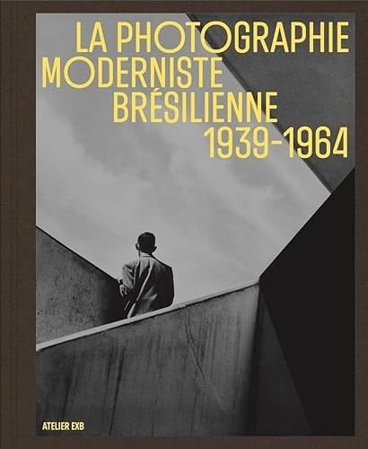 La photographie moderniste brésilienne 1939-1964 Construction, déconstruction, reconstruction