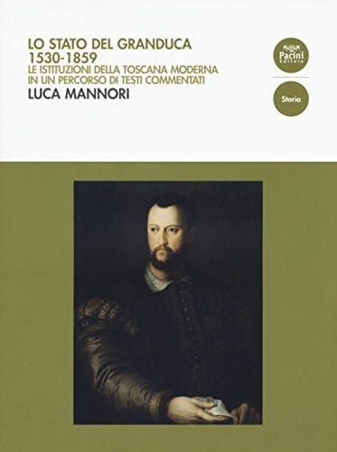 Lo Stato del Granduca, 1530-1859 le istituzioni della Toscana moderna in un percorso di testi commentati