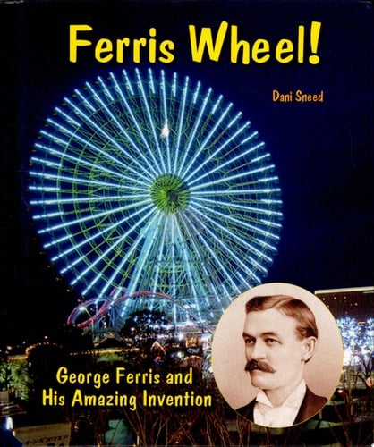 Ferris Wheel! George Ferris and His Amazing Invention