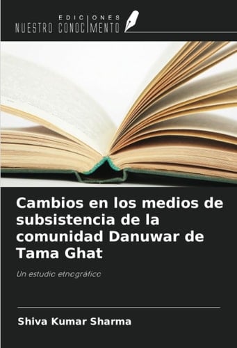 Cambios en los medios de subsistencia de la comunidad Danuwar de Tama Ghat: Un estudio etnográfico (Spanish Edition)