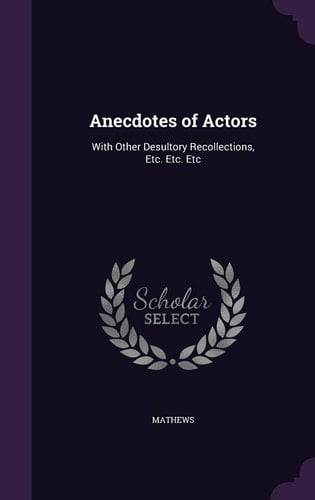 Anecdotes of Actors With Other Desultory Recollections, Etc. Etc. Etc