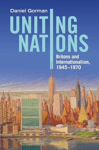 Uniting Nations Britons and Internationalism, 1945–1970
