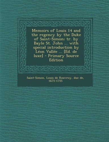 Memoirs of Louis 14 and the Regency by the Duke of Saint-Simon; Tr. by Bayle St. John ... with Special Introduction by Léon Vallée ... [Ed. de Luxe] -