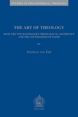 The Art of Theology: Hans Urs Von Balthasar's Theological Aesthetics and the Foundations of Faith (Studies in Philosophical Theology, 25) (Studies in Philosophical Theology, 25)
