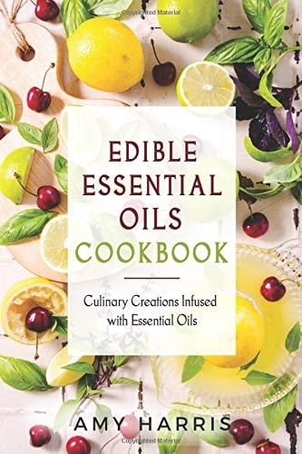 Edible Essential Oils Cookbook Culinary Creations Infused with Essential Oils