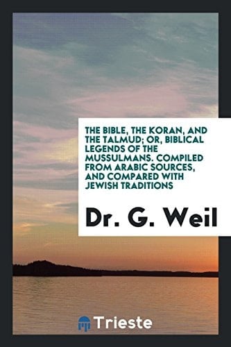 The Bible, the Koran, and the Talmud Or, Biblical Legends of the Mussulmans. Comp. from Arabic ...