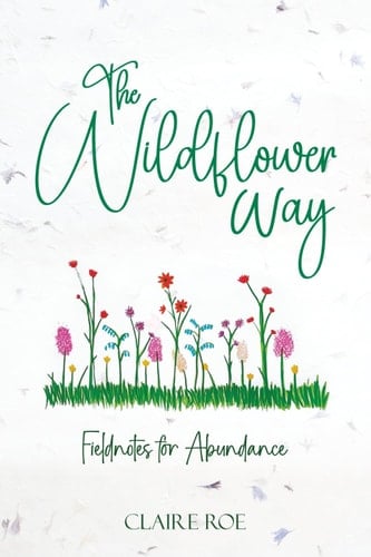 The Wildflower Way An Honest and Raw Journey of Uncovering Fieldnotes for Abundance, Healing, and Spiritual Awakening