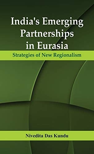 India's Emerging Partnerships in Eurasia Strategies of New Regionalism