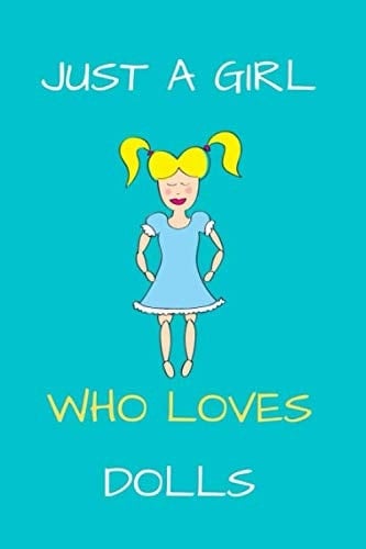 Just A Girl Who Loves Dolls Notebook: doll Journal For Girls Doll Notebook Funny Doll Gifts For Women And Kids, Cute Funny Composition Notebook To Draw And Write In (120 Pages, Blank, Lined, 6 x 9)