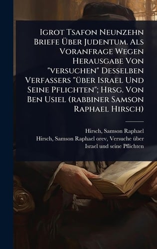 Igrot Tsafon Neunzehn Briefe Über Judentum. Als Voranfrage Wegen Herausgabe Von "versuchen" Desselben Verfassers "Ã1/4ber Israel Und Seine Pflichten"; Hrsg. Von Ben Usiel (rabbiner Samson Raphael Hirsch)