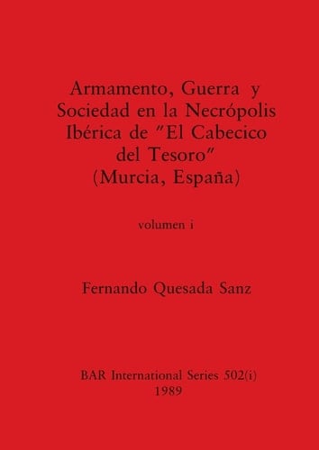 Armamento, Guerra y Sociedad en la Necrópolis Ibérica de "El Cabecico del Tesoro" (Murcia, España), Volumen i