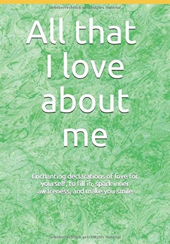 All That I Love about Me Enchanting Declarations of Love for Yourself to Fill in, Spark Inner Awareness, and Make You Smile