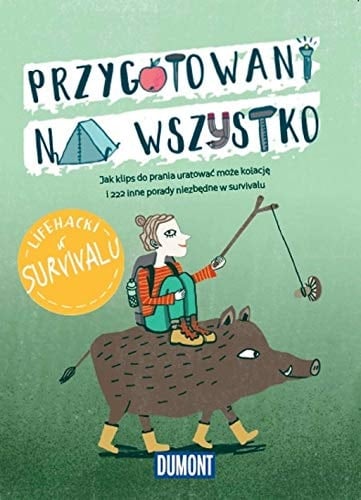 Przygotowani na wszytsko jak klips do prania uratować może kolację i 222 inne porady niezbędne w survivalu : lifehacki w survivalu