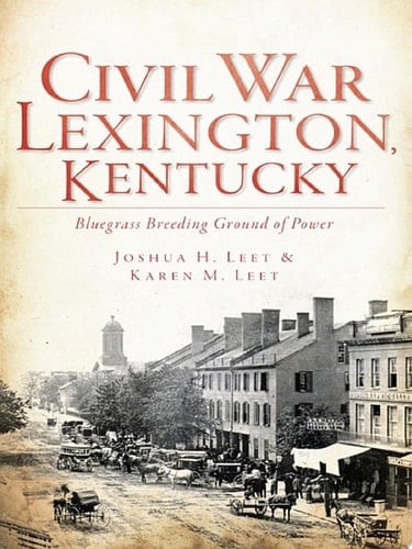 Civil War Lexington, Kentucky Bluegrass Breeding Ground of Power