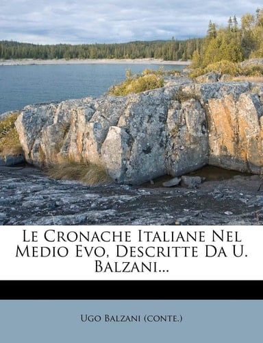 Le Cronache Italiane Nel Medio Evo, Descritte Da U. Balzani... (Italian Edition)