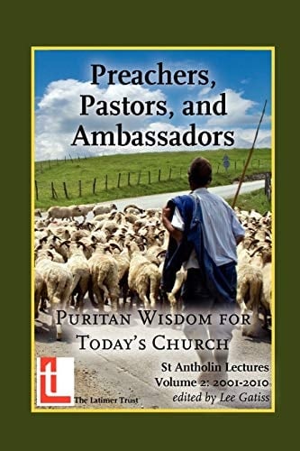Preachers, Pastors and Ambassadors Puritan Wisdom for Today's Church : St. Antholin Lectures 2001-2010