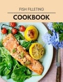 Fish Filleting Cookbook Live Long with Healthy Food, for Loose Weight Change Your Meal Plan Today