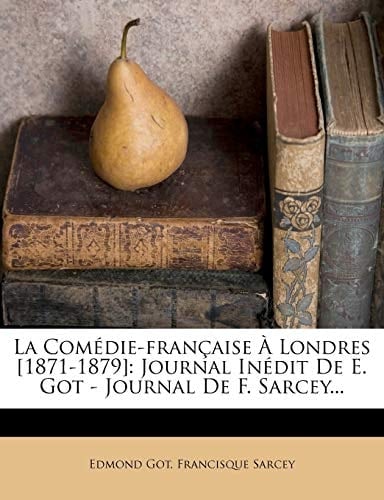 La Comédie-française À Londres [1871-1879]: Journal Inédit De E. Got - Journal De F. Sarcey... (French Edition)